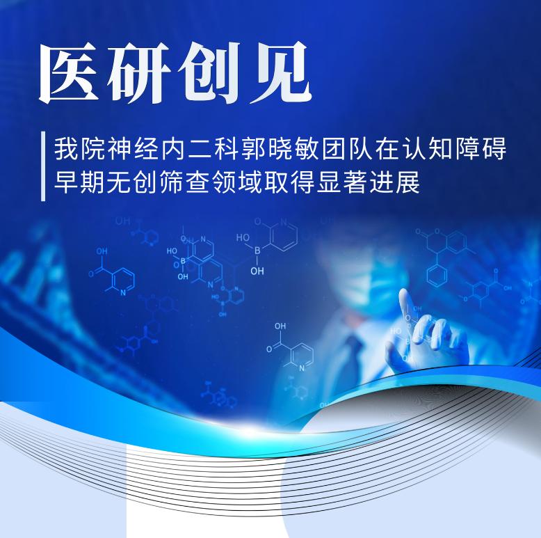 医研创见 | 精准捕捉「隐形」痴呆——我院神经内二科郭晓敏团队在认知障碍早期无创筛查领域取得显著进展